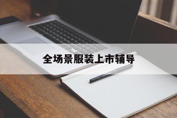 益阳市全场景服装上市辅导(服装怎么样打造场景化)