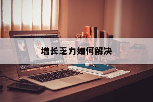 益阳市增长乏力如何解决(增长乏力是下降的意思吗)